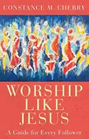 Uwielbiaj jak Jezus: Przewodnik dla każdego naśladowcy - Worship Like Jesus: A Guide for Every Follower