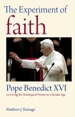 Eksperyment wiary: Papież Benedykt XVI o życiu cnotami teologicznymi w epoce świeckiej - The Experiment of Faith: Pope Benedict XVI on Living the Theological Virtues in a Secular Age