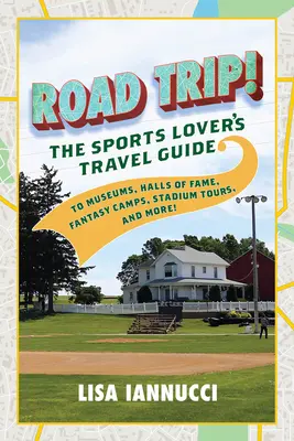 Road Trip: The Sports Lover's Travel Guide to Museums, Halls of Fame, Fantasy Camps, Stadium Tours, and More!