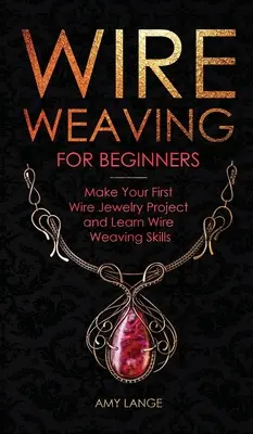 Wire Weaving dla początkujących: Stwórz swój pierwszy projekt biżuterii z drutu i naucz się tkania na drutach - Wire Weaving for Beginners: Make Your First Wire Jewelry Project and Learn Wire Weaving Skills
