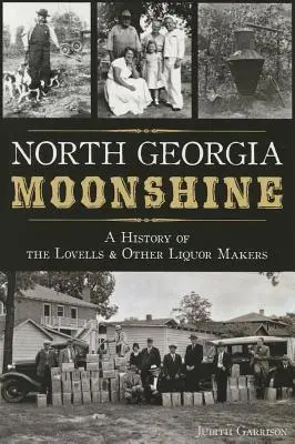 North Georgia Moonshine: Historia Lovellów i innych producentów likieru - North Georgia Moonshine: A History of the Lovells & Other Liquor Makers