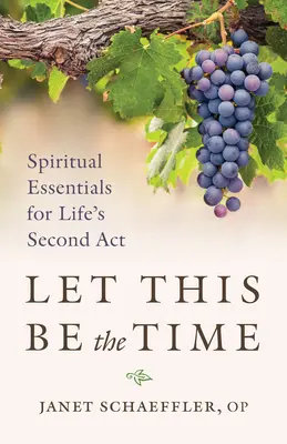 Niech to będzie ten czas: Duchowe podstawy drugiego aktu życia - Let This Be the Time: Spiritual Essentials for Life's Second ACT