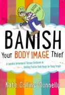 Banish Your Body Image Thief: Podręcznik terapii poznawczo-behawioralnej dotyczący budowania pozytywnego wizerunku ciała dla młodych ludzi - Banish Your Body Image Thief: A Cognitive Behavioural Therapy Workbook on Building Positive Body Image for Young People