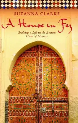 Dom w Fezie: budowanie życia w starożytnym sercu Maroka - A House in Fez: Building a Life in the Ancient Heart of Morocco