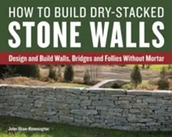 Jak budować ściany z kamienia układanego na sucho: Projektowanie i budowanie ścian, mostów i szaleństw bez zaprawy murarskiej - How to Build Dry-Stacked Stone Walls: Design and Build Walls, Bridges and Follies Without Mortar