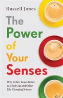 Power of Your Senses - Dlaczego kawa smakuje lepiej w czerwonej filiżance i inne nauki zmieniające życie - Power of Your Senses - Why Coffee Tastes Better in a Red Cup and Other Life-Changing Science