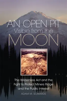 Odkrywka widoczna z Księżyca: The Wilderness Act and the Fight to Protect Miners Ridge and the Public Interest (Ustawa o dzikiej przyrodzie i walka o ochronę górniczego grzbietu i interesu publicznego) - An Open Pit Visible from the Moon: The Wilderness Act and the Fight to Protect Miners Ridge and the Public Interest