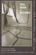 Wciąż słyszę ranę: W stronę nadchodzącej Azji, polityki i sztuki - wybrane eseje - Still Hear the Wound: Toward an Asia, Politics, and Art to Come--Selected Essays