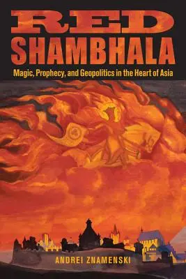 Czerwona Szambala: magia, proroctwa i geopolityka w sercu Azji - Red Shambhala: Magic, Prophecy, and Geopolitics in the Heart of Asia