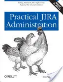 Praktyczna administracja Jira: Skuteczne korzystanie z systemu Jira: Poza dokumentacją - Practical Jira Administration: Using Jira Effectively: Beyond the Documentation