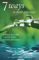 7 sposobów, by myśleć inaczej: Wykorzystaj potencjał, reaguj na życie, odkryj obfitość - 7 Ways to Think Differently: Embrace Potential, Respond to Life, Discover Abundance