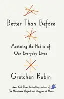 Better Than Before - What I Learned About Making and Breaking Habits - to Sleep More, Quit Sugar, Procrastinate Less, and Generally Build a Happier L