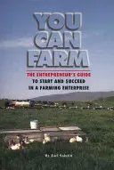 You Can Farm: Przewodnik przedsiębiorcy, jak założyć i odnieść sukces w gospodarstwie rolnym - You Can Farm: The Entrepreneur's Guide to Start and Succeed in a Farm Enterprise