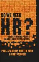 Czy potrzebujemy kadr? Zmiana pozycji zarządzania ludźmi w celu osiągnięcia sukcesu - Do We Need Hr?: Repositioning People Management for Success