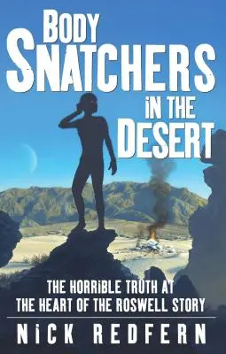 Body Snatchers in the Desert: Przerażająca prawda w sercu historii Roswell - Body Snatchers in the Desert: The Horrible Truth at the Heart of the Roswell Story