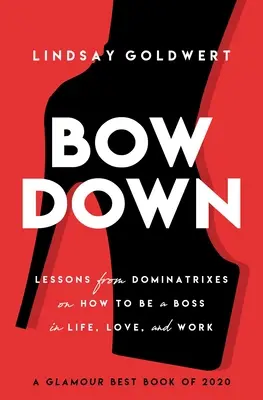 Ukłon w dół: Lekcje od dominatrix jak być szefem w życiu, miłości i pracy - Bow Down: Lessons from Dominatrixes on How to Be a Boss in Life, Love, and Work