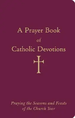 Modlitewnik katolickich nabożeństw: Modlitwy na pory roku i święta roku kościelnego - A Prayer Book of Catholic Devotions: Praying the Seasons and Feasts of the Church Year