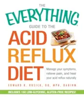 Kompletny przewodnik po diecie na refluks żołądkowy: Zarządzanie objawami, łagodzenie bólu i naturalne leczenie refluksu kwasu - The Everything Guide to the Acid Reflux Diet: Manage Your Symptoms, Relieve Pain, and Heal Your Acid Reflux Naturally