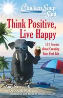 Chicken Soup for the Soul: Think Positive, Live Happy: 101 opowieści o tworzeniu najlepszego życia - Chicken Soup for the Soul: Think Positive, Live Happy: 101 Stories about Creating Your Best Life