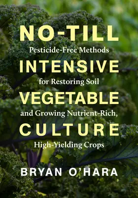 Intensywna uprawa warzyw bez orki: Wolne od pestycydów metody przywracania gleby i uprawy bogatych w składniki odżywcze, wysokowydajnych upraw - No-Till Intensive Vegetable Culture: Pesticide-Free Methods for Restoring Soil and Growing Nutrient-Rich, High-Yielding Crops