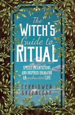 The Witch's Guide to Ritual: Spells, Incantations and Inspired Ideas for an Enchanted Life (Beginner Witchcraft Book, Herbal Witchcraft Book, Moon