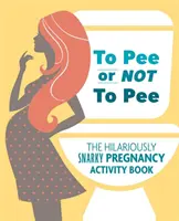 Sikać albo nie sikać: Przezabawnie chrapliwa książka z ćwiczeniami ciążowymi - To Pee or Not to Pee: The Hilariously Snarky Pregnancy Activity Book