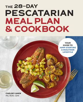 28-dniowy peskatariański plan posiłków i książka kucharska: Twój przewodnik po rozpoczęciu zdrowszego stylu życia - The 28 Day Pescatarian Meal Plan & Cookbook: Your Guide to Jump-Starting a Healthier Lifestyle