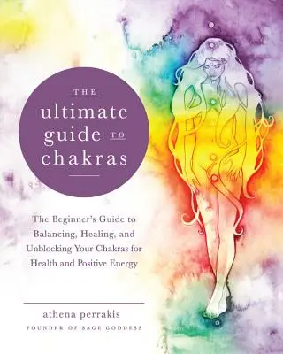 The Ultimate Guide to Chakras: Przewodnik dla początkujących po równoważeniu, uzdrawianiu i odblokowywaniu czakr dla zdrowia i pozytywnej energii - The Ultimate Guide to Chakras: The Beginner's Guide to Balancing, Healing, and Unblocking Your Chakras for Health and Positive Energy