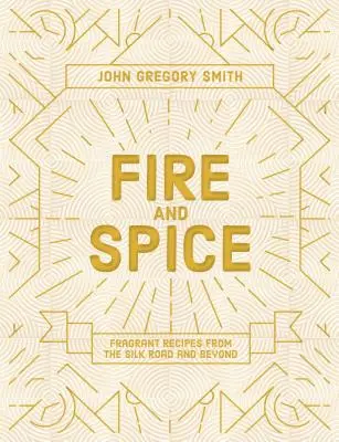 Ogień i przyprawy: Pachnące przepisy z Jedwabnego Szlaku i nie tylko - Fire and Spice: Fragrant Recipes from the Silk Road and Beyond