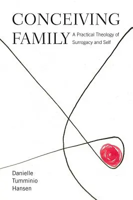 Poczęcie rodziny: Praktyczna teologia macierzyństwa zastępczego i samego siebie - Conceiving Family: A Practical Theology of Surrogacy and Self