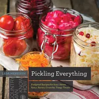 Marynowanie wszystkiego: niezawodne przepisy na kwaśne, słodkie, pikantne, pikantne, chrupiące i pikantne smakołyki - Pickling Everything: Foolproof Recipes for Sour, Sweet, Spicy, Savory, Crunchy, Tangy Treats