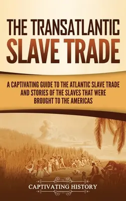 Der transatlantische Sklavenhandel: Ein fesselndes Handbuch über den atlantischen Sklavenhandel und die Geschichten der Sklaven, die nach Amerika gebracht wurden - The Transatlantic Slave Trade: A Captivating Guide to the Atlantic Slave Trade and Stories of the Slaves That Were Brought to the Americas