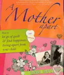 A Mother Apart: Jak pozbyć się poczucia winy i odnaleźć szczęście, żyjąc z dala od dziecka - A Mother Apart: How to Let Go of Guilt and Find Hapiness Living Apart from Your Child