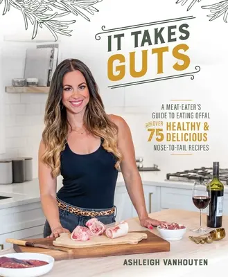 It Takes Guts: A Meat-Eater's Guide to Eating Offal z ponad 75 zdrowymi i pysznymi przepisami Nose-To-Tail - It Takes Guts: A Meat-Eater's Guide to Eating Offal with Over 75 Healthy and Delicious Nose-To-Tail Recipes