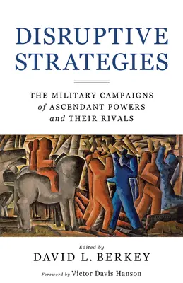 Strategie destrukcyjne: Kampanie wojskowe rosnących w siłę mocarstw i ich rywali - Disruptive Strategies: The Military Campaigns of Ascendant Powers and Their Rivals