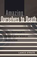 Amazing Ourselves to Death; Nowy wspaniały świat Neila Postmana w nowej odsłonie - Amazing Ourselves to Death; Neil Postman's Brave New World Revisited