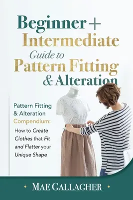 Schnittmusteranpassung: Leitfaden für Anfänger und Fortgeschrittene zum Anpassen und Ändern von Schnittmustern: Kompendium der Schnittmusteranpassung und -änderung: Wie man Cre - Pattern Fitting: Beginner + Intermediate Guide to Pattern Fitting and Alteration: Pattern Fitting and Alteration Compendium: How to Cre