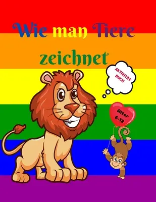 Wie man Tiere zeichnet: Erstaunliches Activity-Buch for Kinder von 7-12 Jahren - Niedliche Tiere zeichnen lernen - Schritt-fr-Schritt-Zeichen - Wie man Tiere zeichnet: Erstaunliches Activity-Buch fr Kinder von 7-12 Jahren - Niedliche Tiere zeichnen lernen - Schritt-fr-Schritt-Zeichen