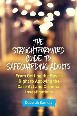 Prosty przewodnik po ochronie dorosłych: Od podstaw do stosowania ustawy o opiece i dochodzeń karnych - The Straightforward Guide to Safeguarding Adults: From Getting the Basics Right to Applying the Care ACT and Criminal Investigations