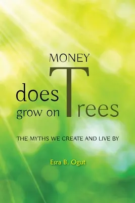 Pieniądze rosną na drzewach: Mity, które tworzymy i według których żyjemy - Money Does Grow on Trees: The Myths We Create and Live by