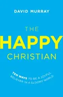 Szczęśliwy chrześcijanin: Dziesięć sposobów na radosną wiarę w ponurym świecie - The Happy Christian: Ten Ways to Be a Joyful Believer in a Gloomy World