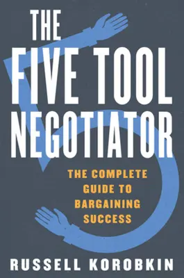 Pięć narzędzi negocjatora: Kompletny przewodnik po skutecznych negocjacjach - The Five Tool Negotiator: The Complete Guide to Bargaining Success