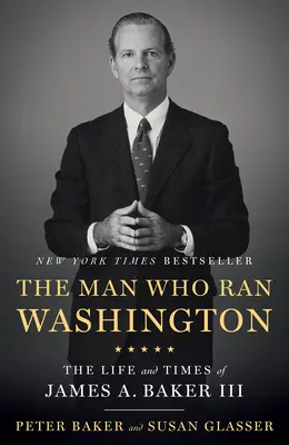 Człowiek, który rządził Waszyngtonem: Życie i czasy Jamesa A. Bakera III - The Man Who Ran Washington: The Life and Times of James A. Baker III