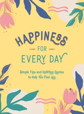 Szczęście na każdy dzień: Proste wskazówki i podnoszące na duchu cytaty, które pomogą Ci odnaleźć radość - Happiness for Every Day: Simple Tips and Uplifting Quotes to Help You Find Joy