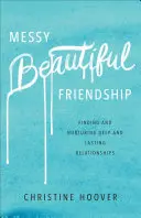 Messy Beautiful Friendship: Znajdowanie i pielęgnowanie głębokich i trwałych relacji - Messy Beautiful Friendship: Finding and Nurturing Deep and Lasting Relationships