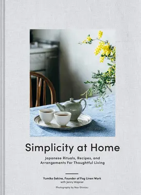 Prostota w domu: Japońskie rytuały, przepisy i aranżacje dla przemyślanego życia - Simplicity at Home: Japanese Rituals, Recipes, and Arrangements for Thoughtful Living