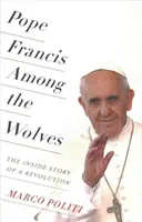 Papież Franciszek wśród wilków: Wewnętrzna historia rewolucji - Pope Francis Among the Wolves: The Inside Story of a Revolution