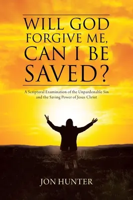 Czy Bóg mi wybaczy, czy mogę być zbawiony? Biblijne badanie grzechu niewybaczalnego i zbawczej mocy Jezusa Chrystusa - Will God Forgive Me, Can I Be Saved?: A Scriptural Examination of the Unpardonable Sin and the Saving Power of Jesus Christ