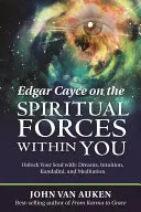 Edgar Cayce o duchowych siłach w tobie: Uwolnij swoją duszę: sny, intuicja, kundalini i medytacja - Edgar Cayce on the Spiritual Forces Within You: Unlock Your Soul With: Dreams, Intuition, Kundalini, and Meditation