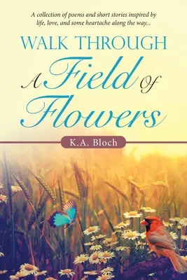 Spacer przez pole kwiatów: A Collection of Poems and Short Stories Inspired by Life, Love, and Some Heartache Along the Way... - Walk Through a Field of Flowers: A Collection of Poems and Short Stories Inspired by Life, Love, and Some Heartache Along the Way...